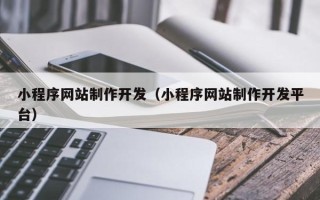 龙海小程序网站制作开发（小程序网站制作开发平台）