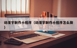 龙海动漫字制作小程序（动漫字制作小程序怎么做）